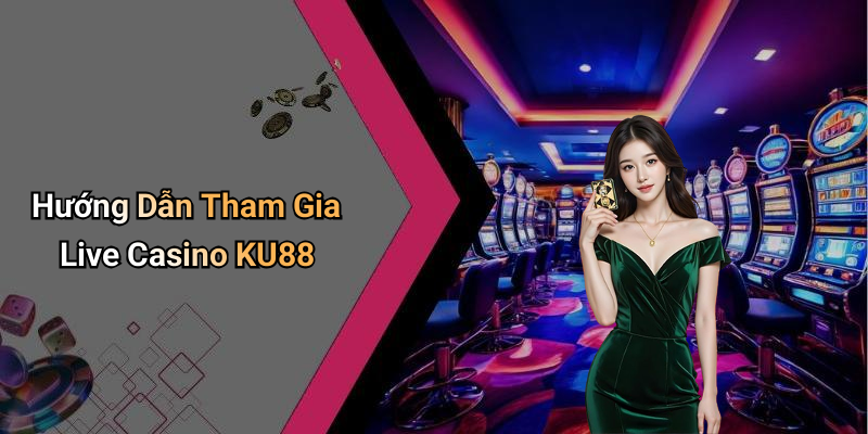 Hướng Dẫn Tham Gia Live Casino KU88