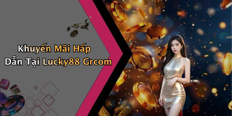 Khuyến Mãi Hấp Dẫn Tại Lucky88 Grcom