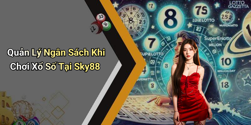 Quản Lý Ngân Sách Khi Chơi Xổ Số Tại Sky88