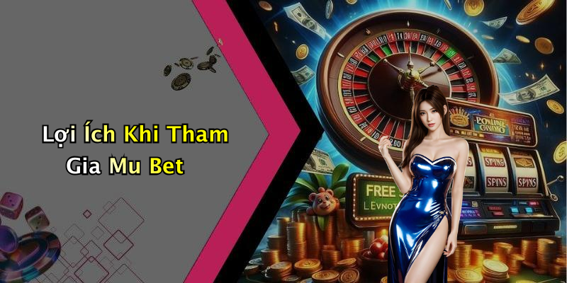 Lợi Ích Khi Tham Gia Mu Bet