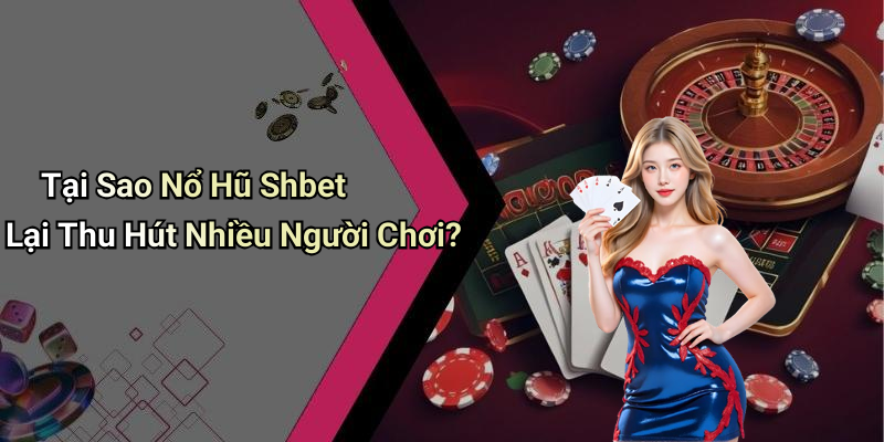 Tại Sao Nổ Hũ Shbet Lại Thu Hút Nhiều Người Chơi?