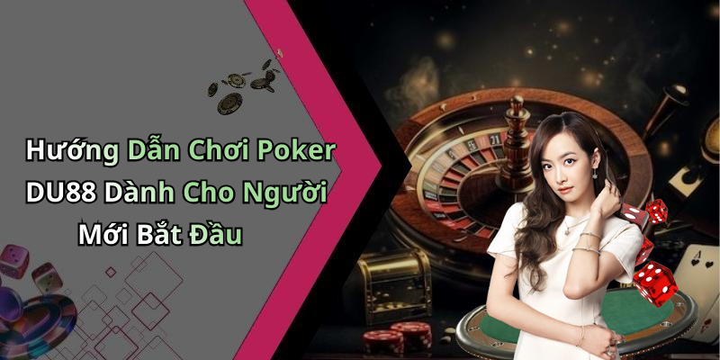 Hướng Dẫn Chơi Poker DU88 Dành Cho Người Mới Bắt Đầu