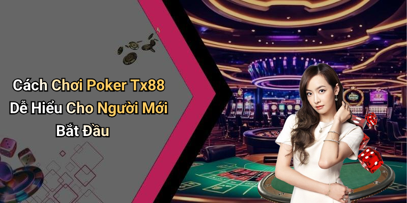 Cách Chơi Poker Tx88 Dễ Hiểu Cho Người Mới Bắt Đầu