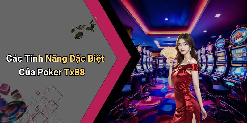 Các Tính Năng Đặc Biệt Của Poker Tx88