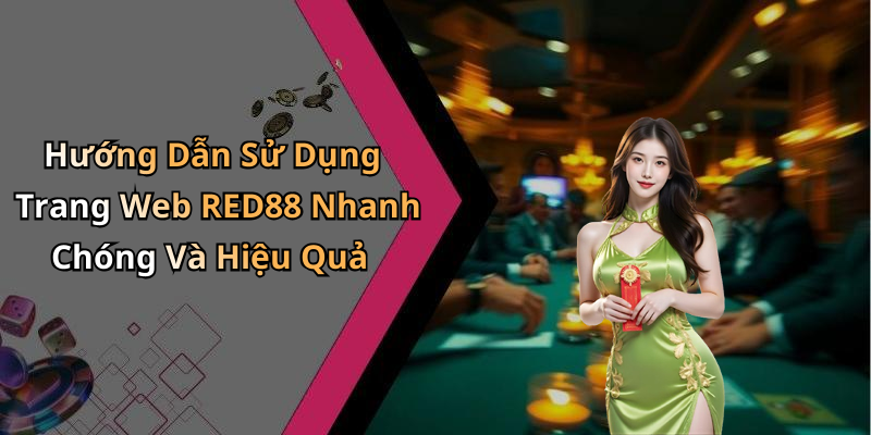 Hướng Dẫn Sử Dụng Trang Web RED88 Nhanh Chóng Và Hiệu Quả
