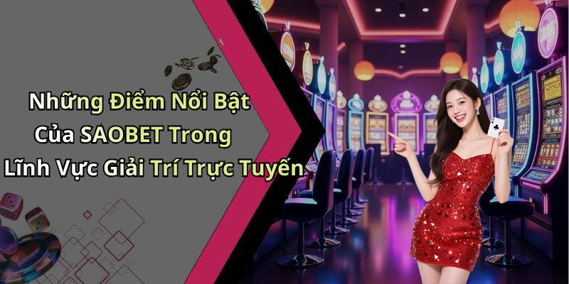 Những Điểm Nổi Bật Của SAOBET Trong Lĩnh Vực Giải Trí Trực Tuyến