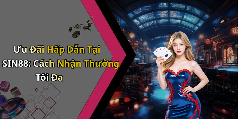 Ưu Đãi Hấp Dẫn Tại SIN88: Cách Nhận Thưởng Tối Đa