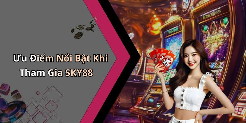 Ưu Điểm Nổi Bật Khi Tham Gia SKY88