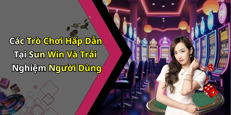 Các Trò Chơi Hấp Dẫn Tại Sun Win Và Trải Nghiệm Người Dùng