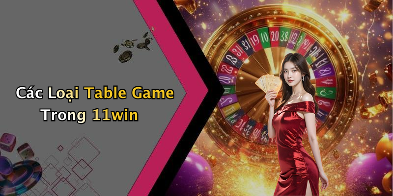 Các Loại Table Game Trong 11win