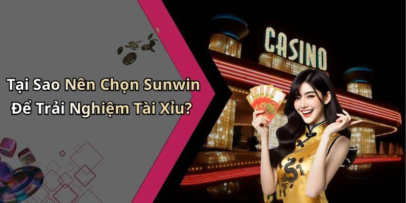 Tại Sao Nên Chọn Sunwin Để Trải Nghiệm Tài Xỉu?