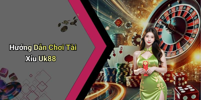 Hướng Dẫn Chơi Tài Xỉu Uk88