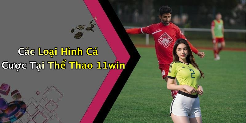 Các Loại Hình Cá Cược Tại Thể Thao 11win