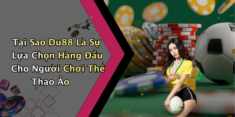Tại Sao Du88 Là Sự Lựa Chọn Hàng Đầu Cho Người Chơi Thể Thao Ảo