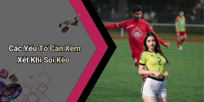 Các Yếu Tố Cần Xem Xét Khi Soi Kèo