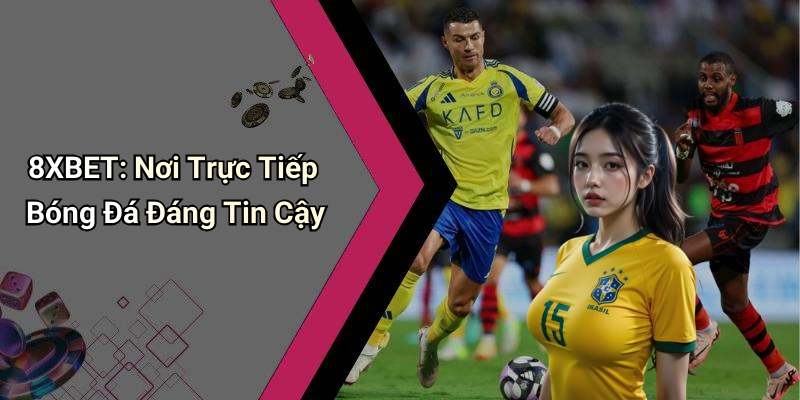 8XBET: Nơi Trực Tiếp Bóng Đá Đáng Tin Cậy