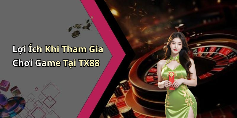 Lợi Ích Khi Tham Gia Chơi Game Tại TX88