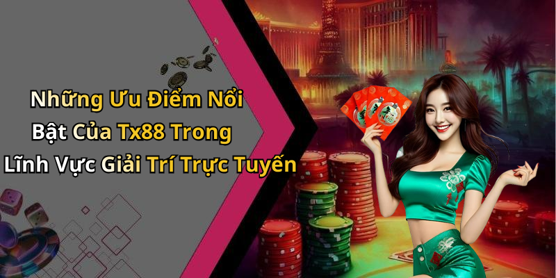 Những Ưu Điểm Nổi Bật Của Tx88 Trong Lĩnh Vực Giải Trí Trực Tuyến