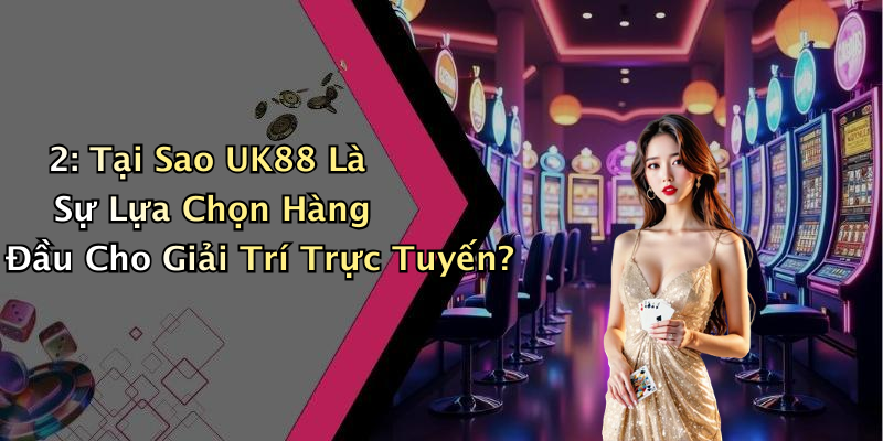 2: Tại Sao UK88 Là Sự Lựa Chọn Hàng Đầu Cho Giải Trí Trực Tuyến?