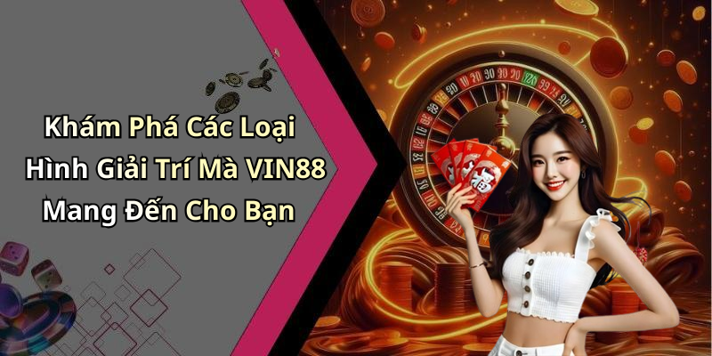 Khám Phá Các Loại Hình Giải Trí Mà VIN88 Mang Đến Cho Bạn