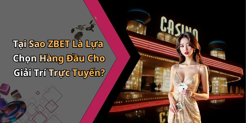 Tại Sao ZBET Là Lựa Chọn Hàng Đầu Cho Giải Trí Trực Tuyến?