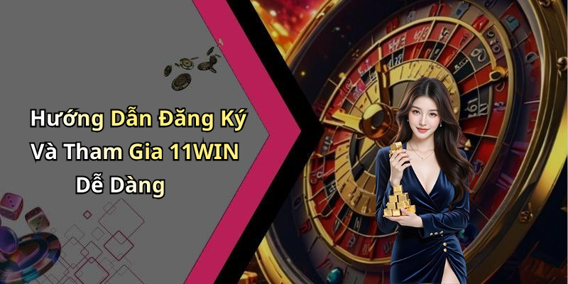 Hướng Dẫn Đăng Ký Và Tham Gia 11WIN Dễ Dàng