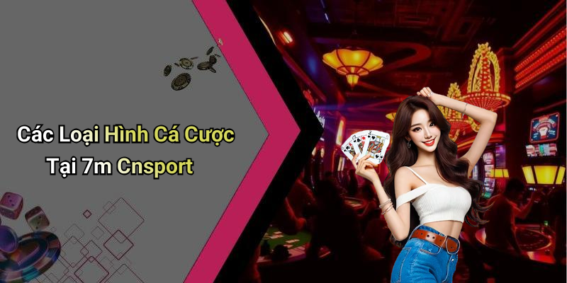 Các Loại Hình Cá Cược Tại 7m Cnsport