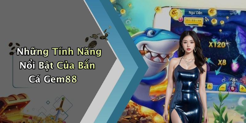 Những Tính Năng Nổi Bật Của Bắn Cá Gem88