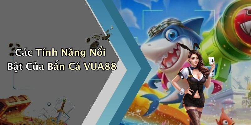 Các Tính Năng Nổi Bật Của Bắn Cá VUA88