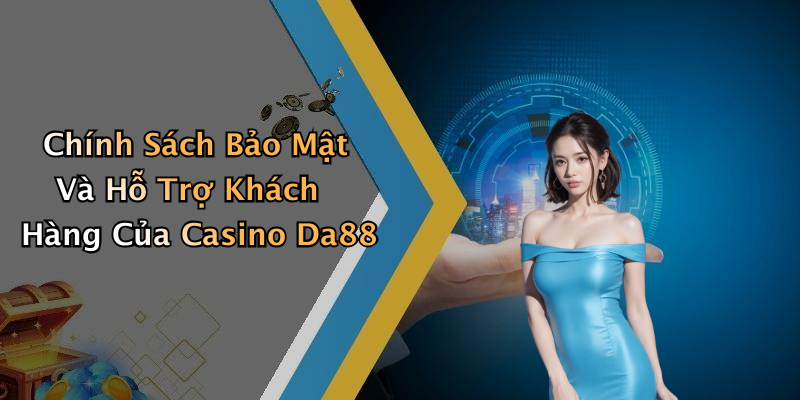 Chính Sách Bảo Mật Và Hỗ Trợ Khách Hàng Của Casino Da88