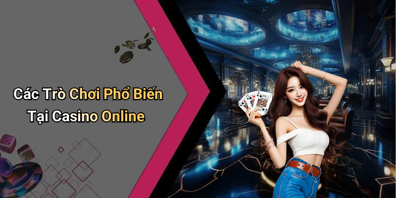 Các Trò Chơi Phổ Biến Tại Casino Online