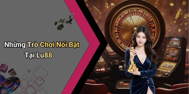 Những Trò Chơi Nổi Bật Tại Lu88