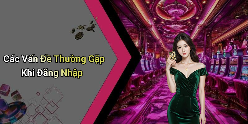 Các Vấn Đề Thường Gặp Khi Đăng Nhập
