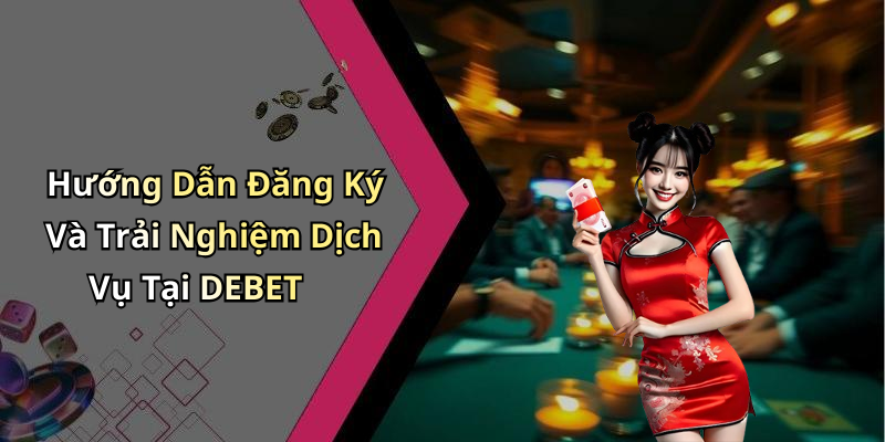 Hướng Dẫn Đăng Ký Và Trải Nghiệm Dịch Vụ Tại DEBET