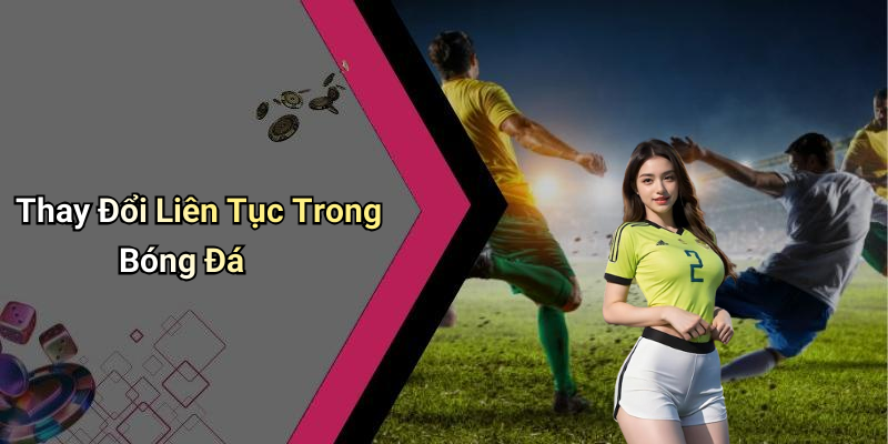Thay Đổi Liên Tục Trong Bóng Đá