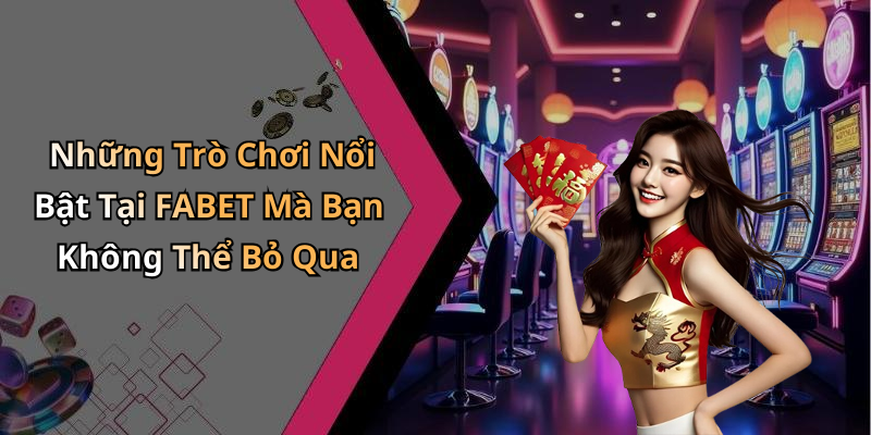 Những Trò Chơi Nổi Bật Tại FABET Mà Bạn Không Thể Bỏ Qua