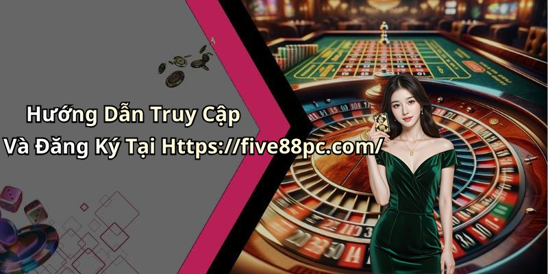 Hướng Dẫn Truy Cập Và Đăng Ký Tại Https://five88pc.com/