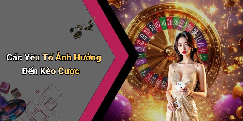 Các Yếu Tố Ảnh Hưởng Đến Kèo Cược