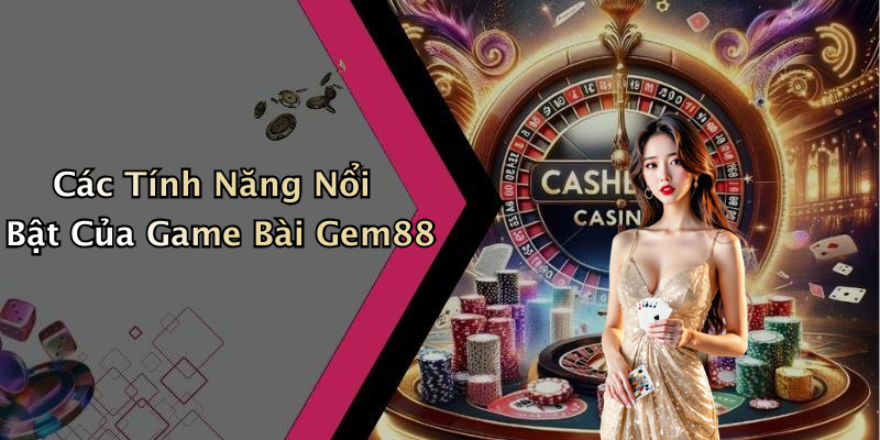 Các Tính Năng Nổi Bật Của Game Bài Gem88
