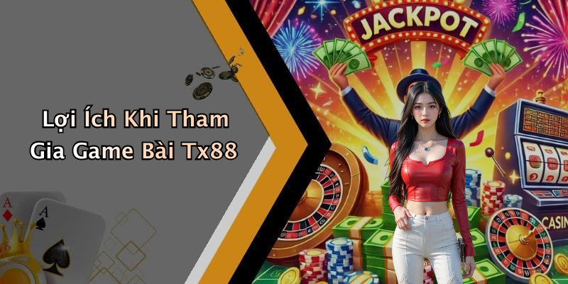 Lợi Ích Khi Tham Gia Game Bài Tx88