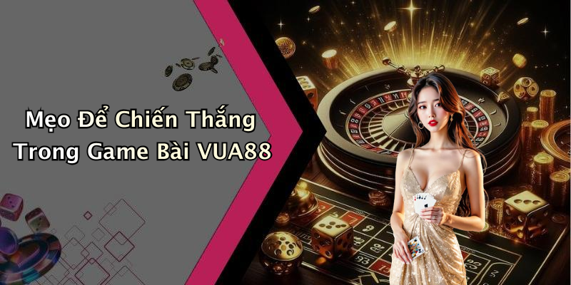 Mẹo Để Chiến Thắng Trong Game Bài VUA88