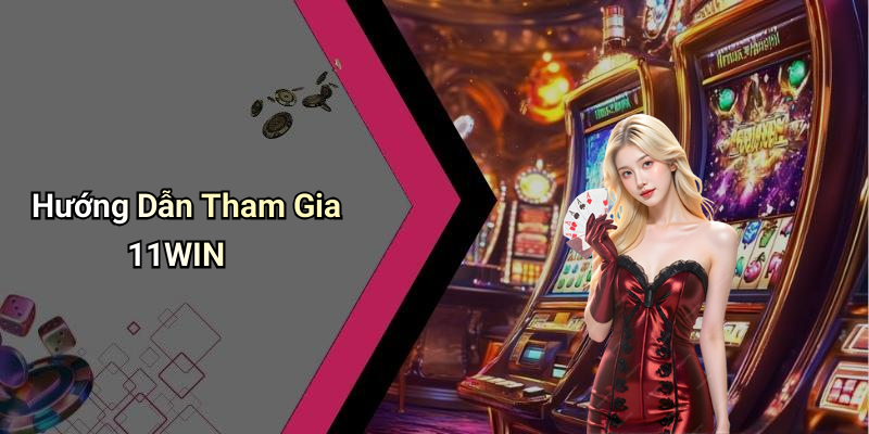 Hướng Dẫn Tham Gia 11WIN