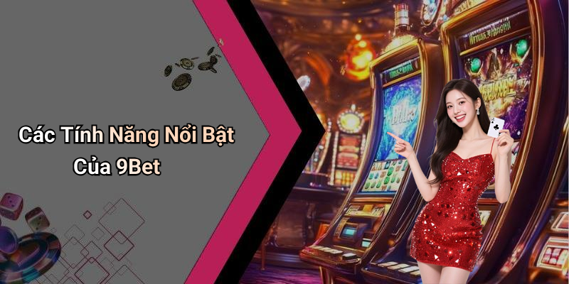 Các Tính Năng Nổi Bật Của 9Bet
