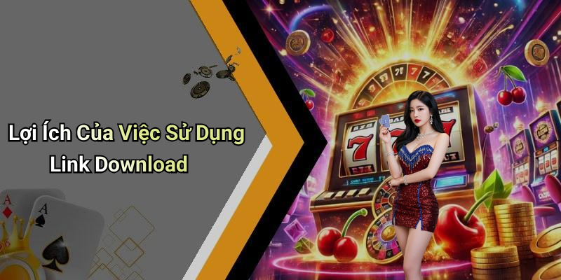 Lợi Ích Của Việc Sử Dụng Link Download