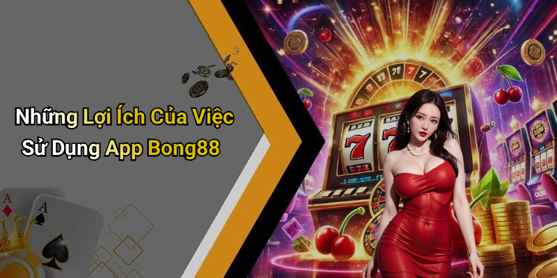 Những Lợi Ích Của Việc Sử Dụng App Bong88
