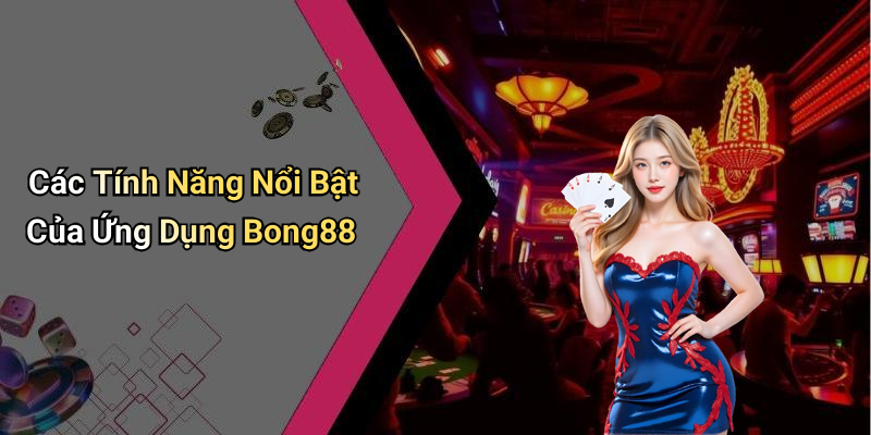 Các Tính Năng Nổi Bật Của Ứng Dụng Bong88