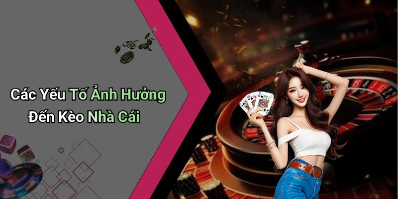 Các Yếu Tố Ảnh Hưởng Đến Kèo Nhà Cái
