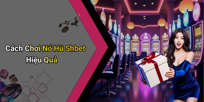 Cách Chơi Nổ Hũ Shbet Hiệu Quả