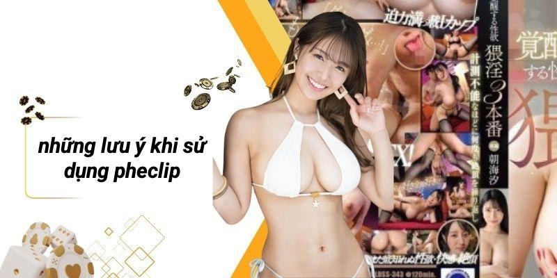 Những Lưu Ý Khi Sử Dụng PHECLIP