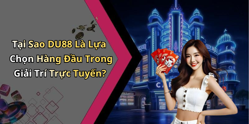 Tại Sao DU88 Là Lựa Chọn Hàng Đầu Trong Giải Trí Trực Tuyến?